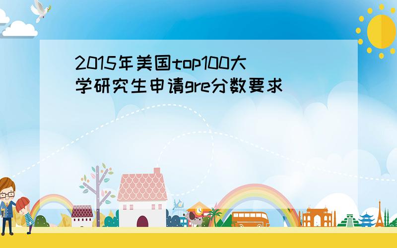 2015年美国top100大学研究生申请gre分数要求