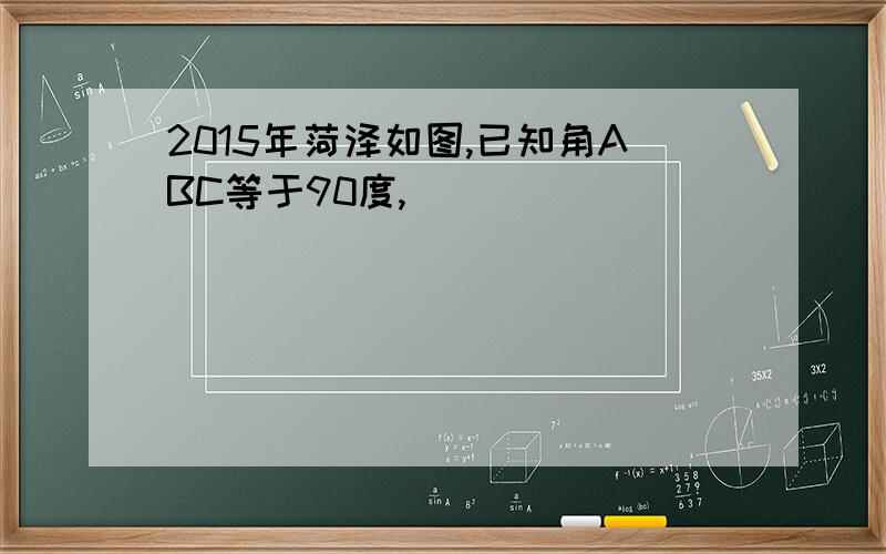 2015年菏泽如图,已知角ABC等于90度,