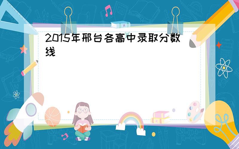 2015年邢台各高中录取分数线