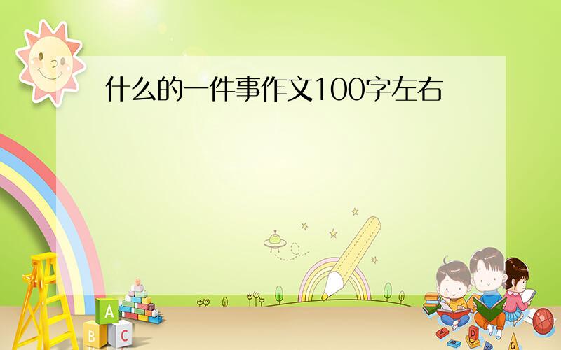 什么的一件事作文100字左右