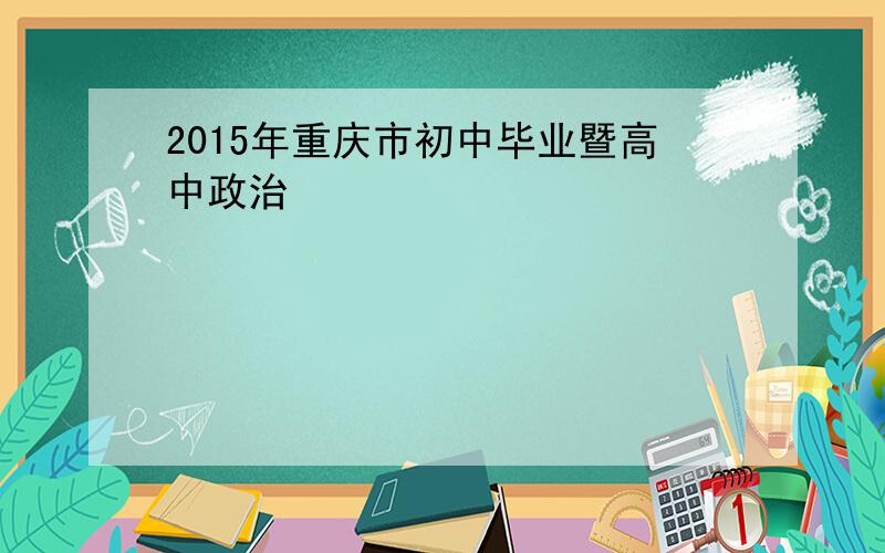 2015年重庆市初中毕业暨高中政治