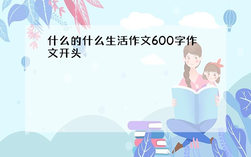 什么的什么生活作文600字作文开头