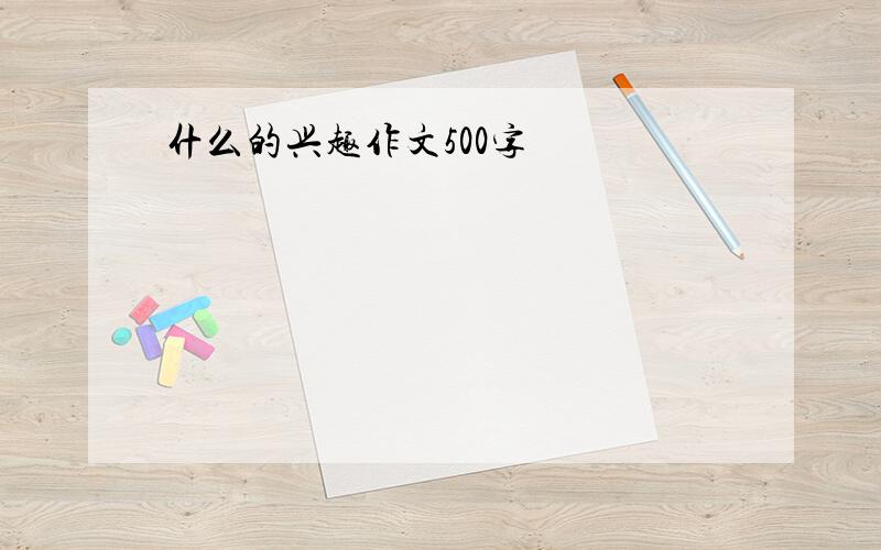 什么的兴趣作文500字