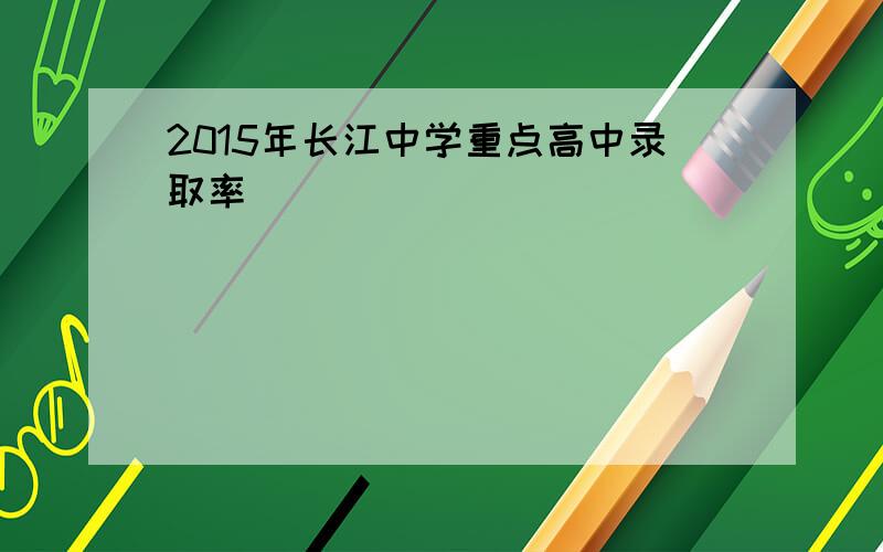 2015年长江中学重点高中录取率