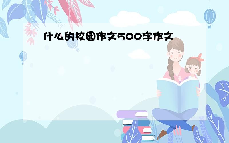 什么的校园作文500字作文