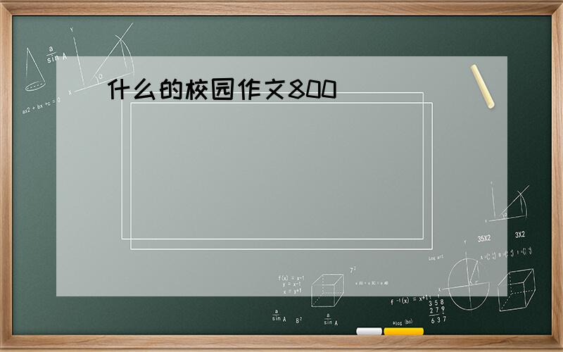 什么的校园作文800