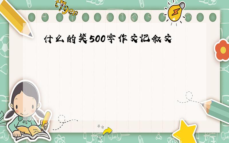 什么的笑500字作文记叙文