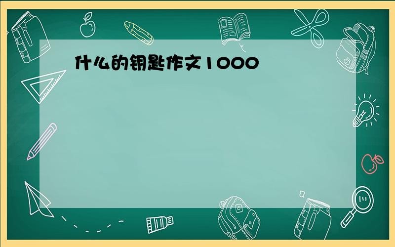 什么的钥匙作文1000