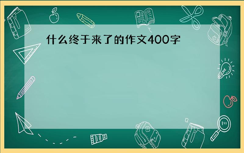 什么终于来了的作文400字