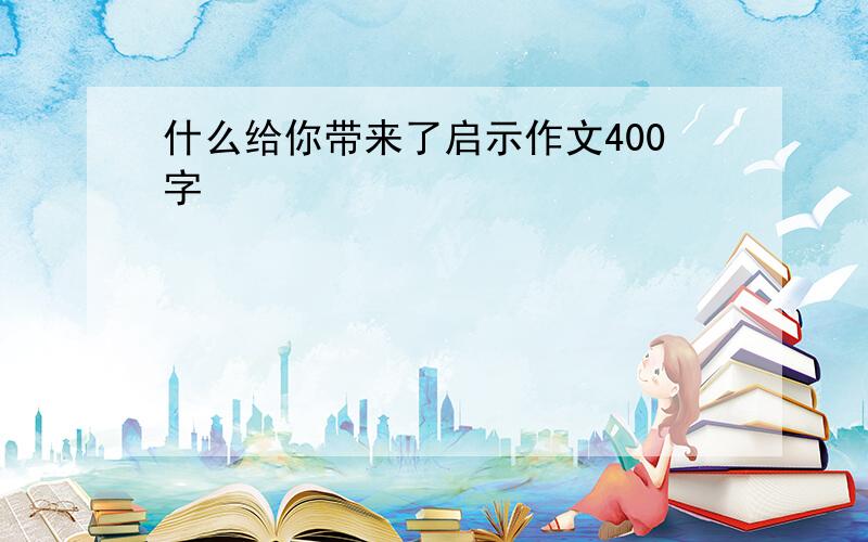 什么给你带来了启示作文400字