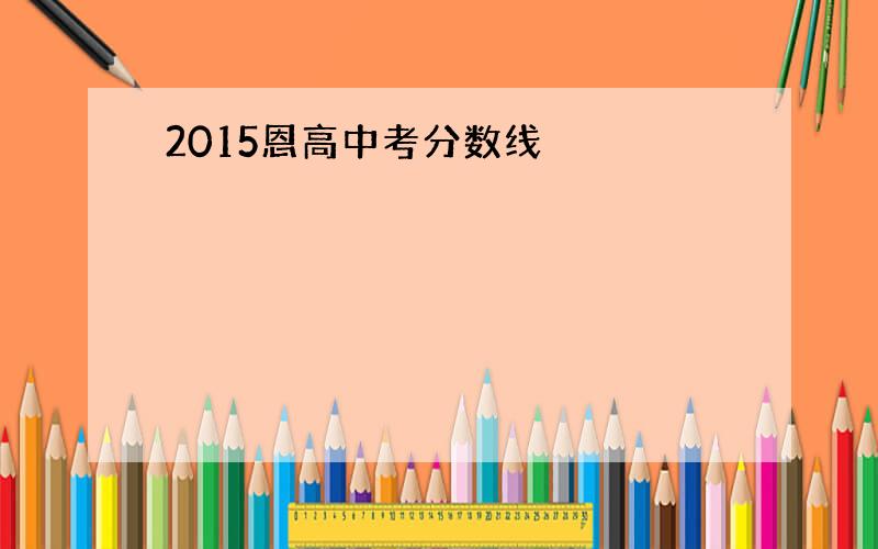 2015恩高中考分数线