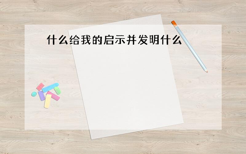 什么给我的启示并发明什么