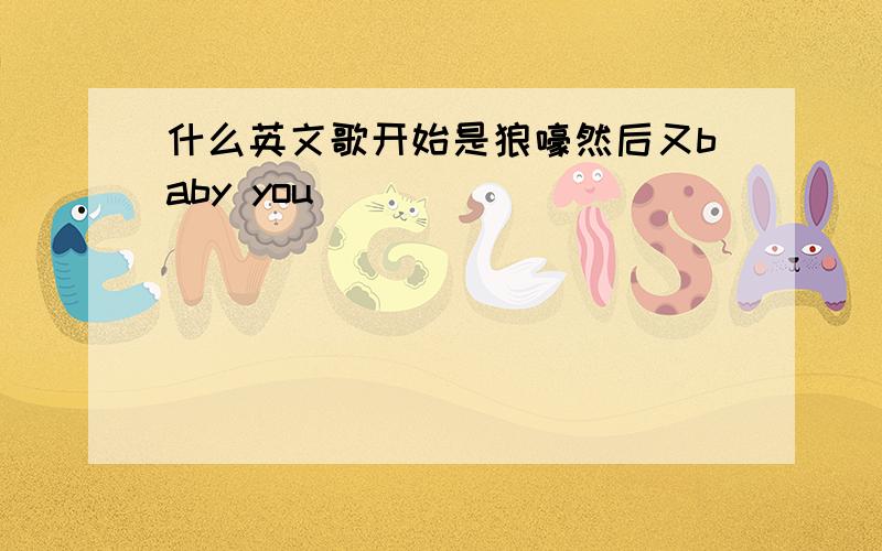 什么英文歌开始是狼嚎然后又baby you