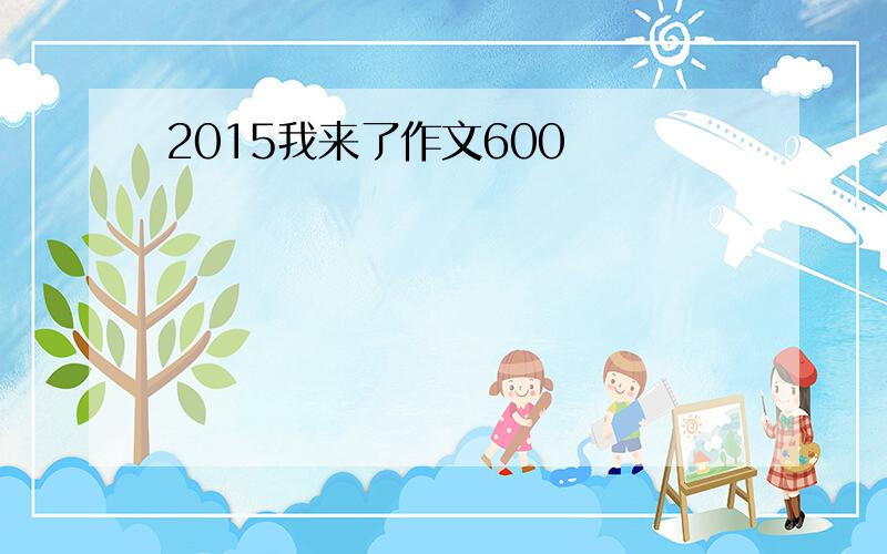 2015我来了作文600