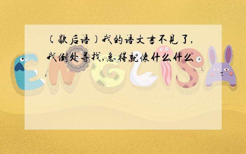 (歇后语)我的语文书不见了,我倒处寻找,急得就像什么什么