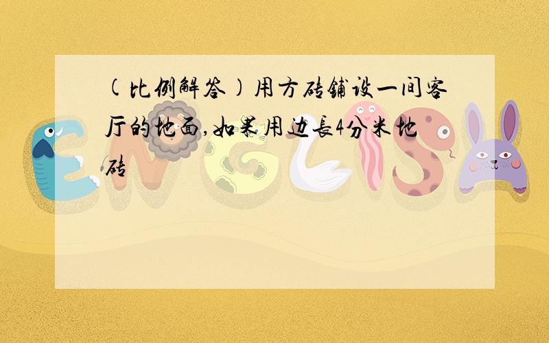 (比例解答)用方砖铺设一间客厅的地面,如果用边长4分米地砖