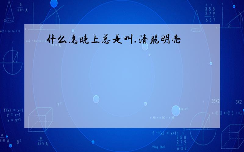 什么鸟晚上总是叫,清脆明亮