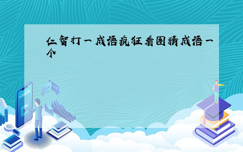 仁智打一成语疯狂看图猜成语一个