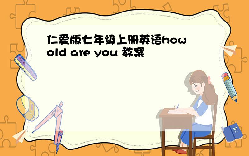 仁爱版七年级上册英语how old are you 教案