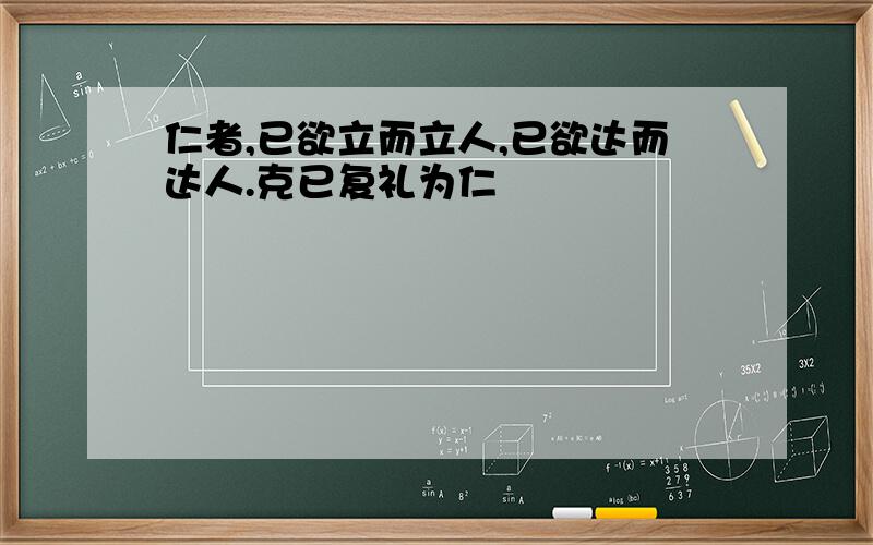 仁者,已欲立而立人,已欲达而达人.克已复礼为仁