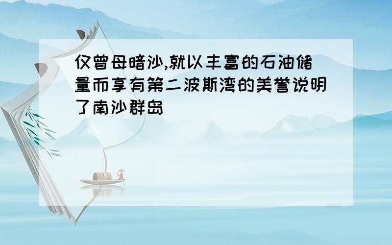 仅曾母暗沙,就以丰富的石油储量而享有第二波斯湾的美誉说明了南沙群岛