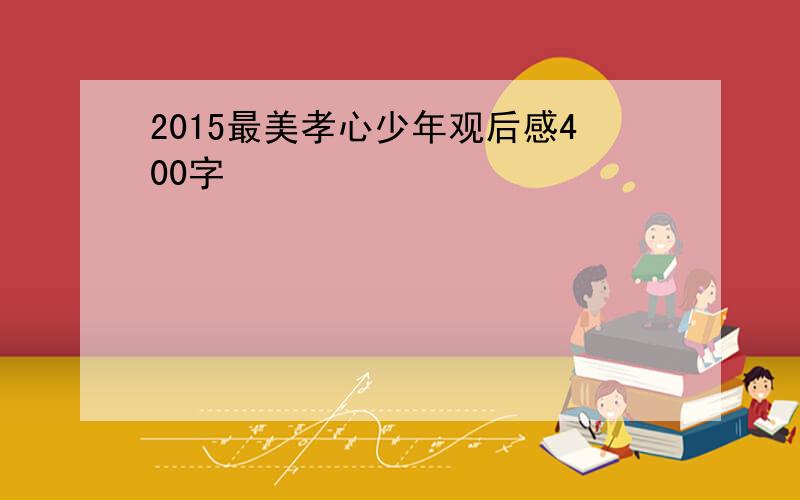 2015最美孝心少年观后感400字