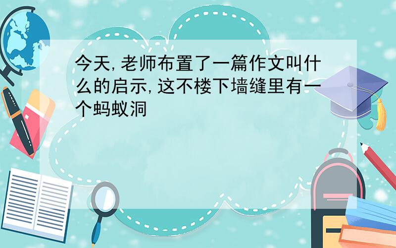 今天,老师布置了一篇作文叫什么的启示,这不楼下墙缝里有一个蚂蚁洞