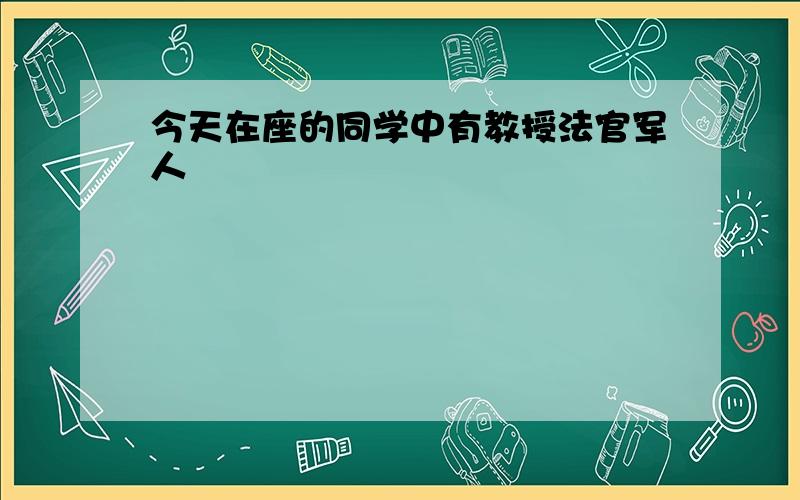 今天在座的同学中有教授法官军人