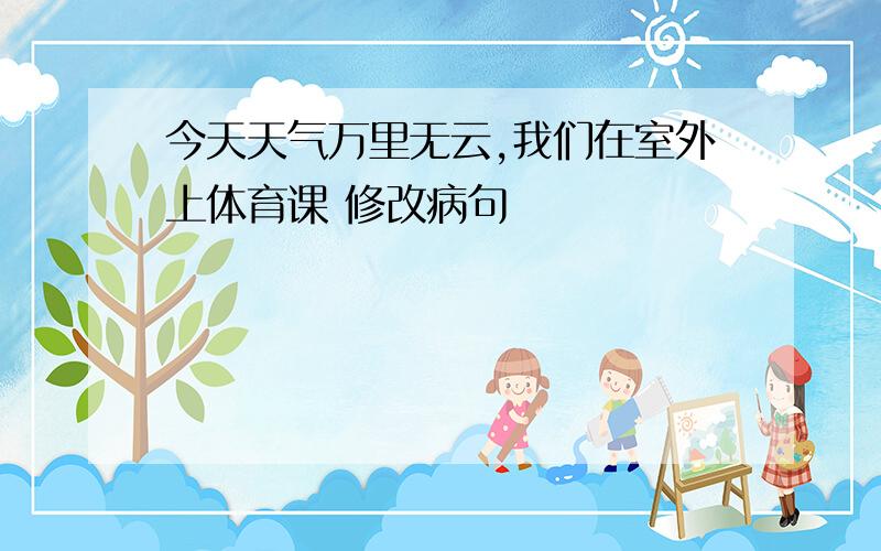 今天天气万里无云,我们在室外上体育课 修改病句