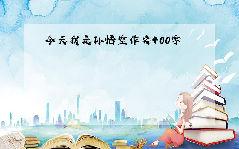 今天我是孙悟空作文400字