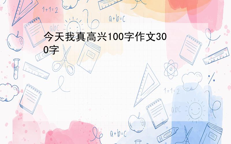 今天我真高兴100字作文300字