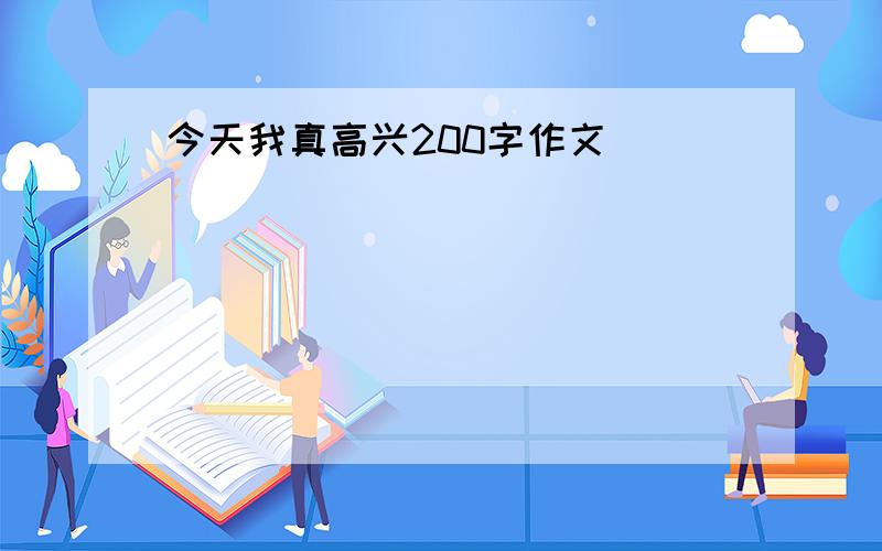 今天我真高兴200字作文