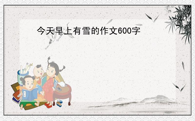 今天早上有雪的作文600字