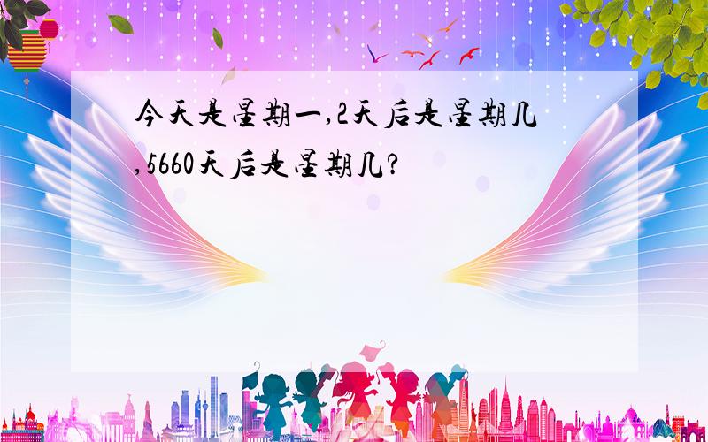 今天是星期一,2天后是星期几,5660天后是星期几?