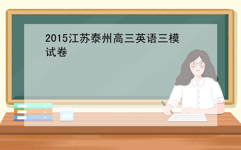 2015江苏泰州高三英语三模试卷