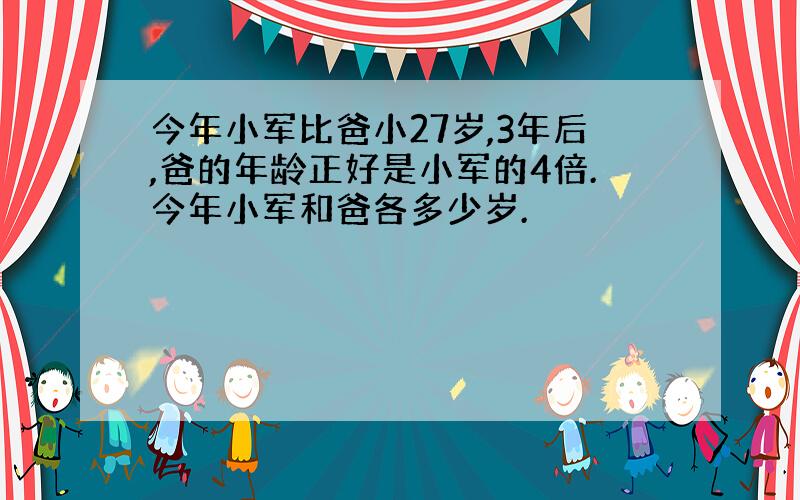 今年小军比爸小27岁,3年后,爸的年龄正好是小军的4倍.今年小军和爸各多少岁.