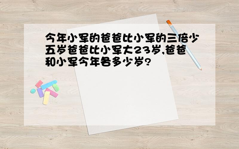 今年小军的爸爸比小军的三倍少五岁爸爸比小军大23岁,爸爸和小军今年各多少岁?