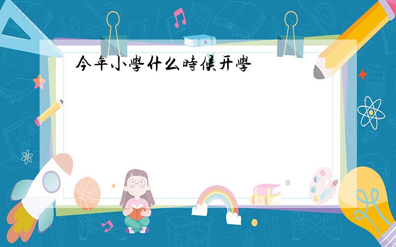 今年小学什么时候开学