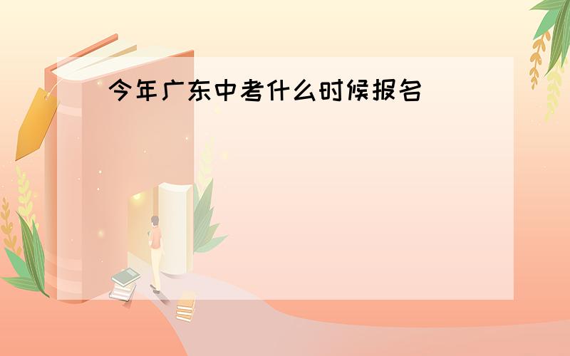 今年广东中考什么时候报名