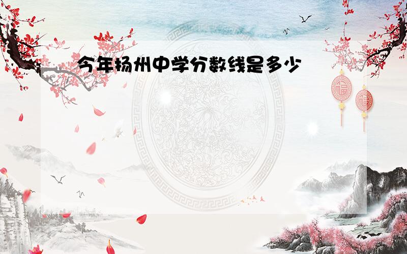 今年扬州中学分数线是多少