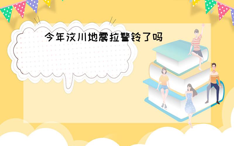 今年汶川地震拉警铃了吗