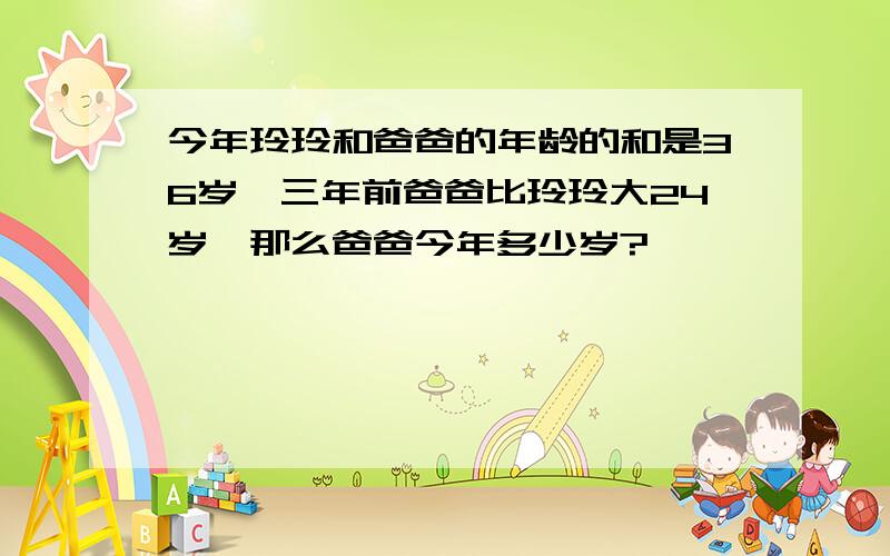 今年玲玲和爸爸的年龄的和是36岁,三年前爸爸比玲玲大24岁,那么爸爸今年多少岁?