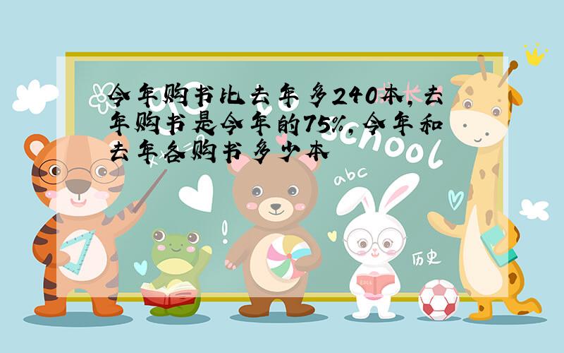 今年购书比去年多240本,去年购书是今年的75%,今年和去年各购书多少本