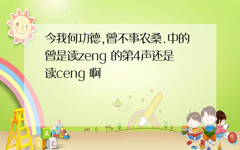 今我何功德,曾不事农桑.中的曾是读zeng 的第4声还是读ceng 啊