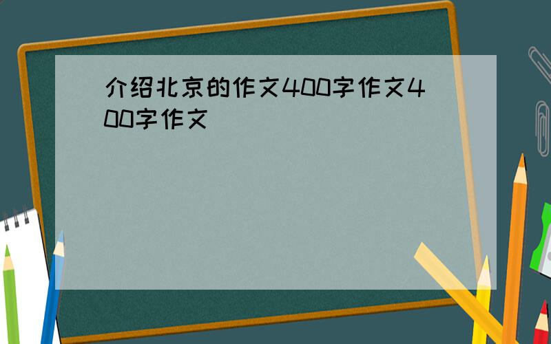 介绍北京的作文400字作文400字作文