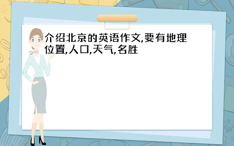 介绍北京的英语作文,要有地理位置,人口,天气,名胜