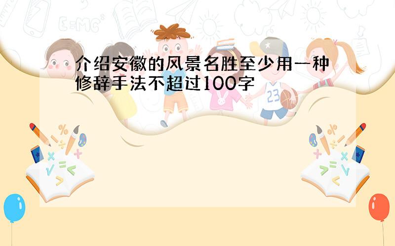 介绍安徽的风景名胜至少用一种修辞手法不超过100字