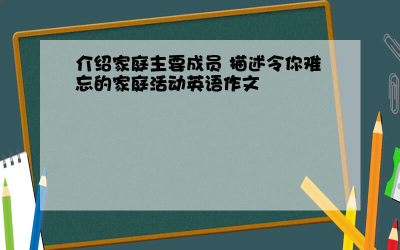 介绍家庭主要成员 描述令你难忘的家庭活动英语作文