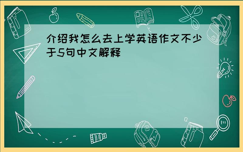 介绍我怎么去上学英语作文不少于5句中文解释