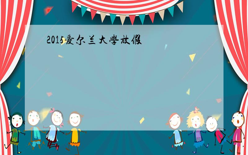 2015爱尔兰大学放假